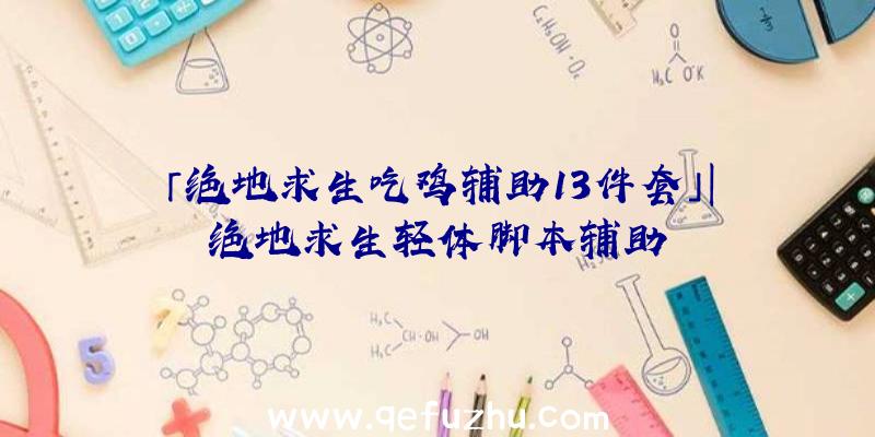 「绝地求生吃鸡辅助13件套」|绝地求生轻体脚本辅助